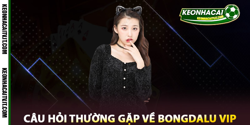 Câu hỏi thường gặp về Bongdalu Vip